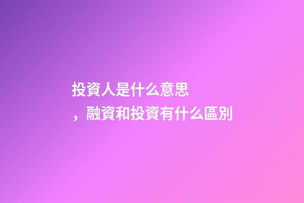 投資人是什么意思，融資和投資有什么區別-第1張-觀點-玄機派